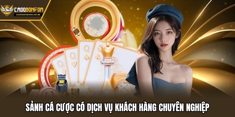 Sảnh cá cược có dịch vụ khách hàng chuyên nghiệp