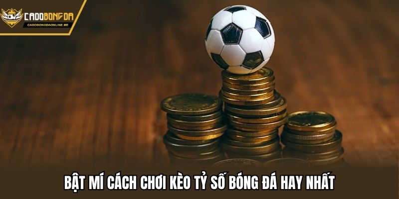 Bật mí cách chơi kèo tỷ số bóng đá hay nhất