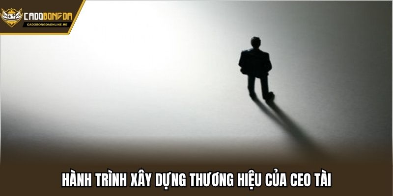 Hành trình xây dựng thương hiệu của CEO Tài