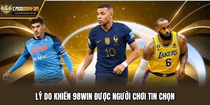 Lý do khiến 98win được người chơi tin chọn