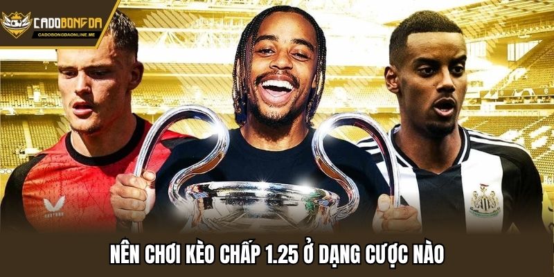 Nên chơi kèo chấp 1.25 ở dạng cược nào