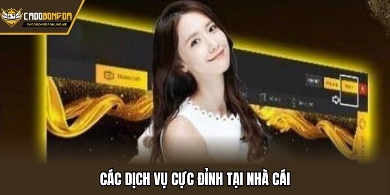 Các dịch vụ cực đỉnh tại nhà cái