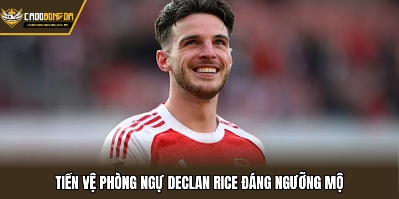 Tiền vệ phòng ngự Declan Rice đáng ngưỡng mộ