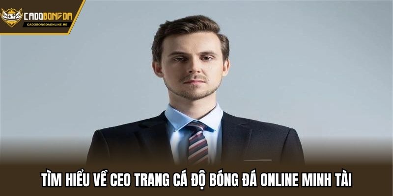 Tìm hiểu về CEO trang cá độ bóng đá online Minh Tài