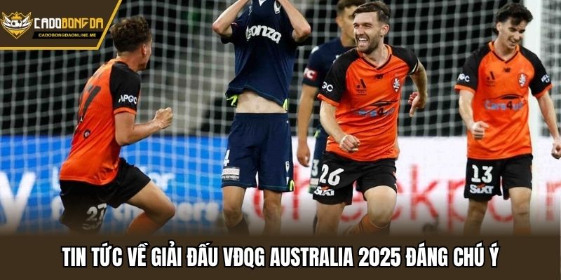 Tin tức về giải đấu VĐQG Australia 2025 đáng chú ý