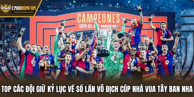 Top các đội giữ kỷ lục về số lần vô địch cúp nhà vua Tây Ban Nha