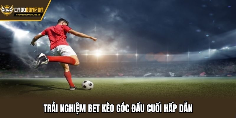 Trải nghiệm bet kèo góc đầu cuối hấp dẫn