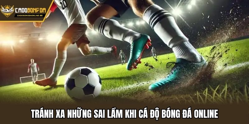 Tránh xa những sai lầm khi cá độ bóng đá online